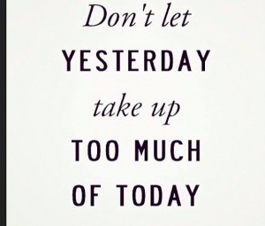 Don’t Let Yesterday Take Up Too Much of Today